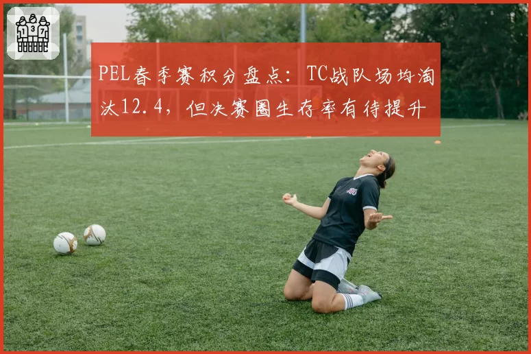 PEL春季赛积分盘点：TC战队场均淘汰12.4，但决赛圈生存率有待提升