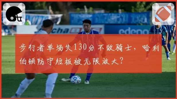 步行者单场失130分不敌骑士,哈利伯顿防守短板被无限放大?