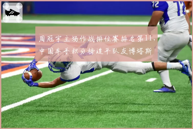 周冠宇主场作战排位赛排名第11，中国车手积分榜追平队友博塔斯