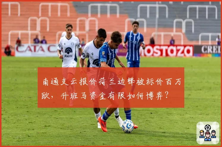 南通支云报价荷兰边锋被标价百万欧，升班马资金有限如何博弈？