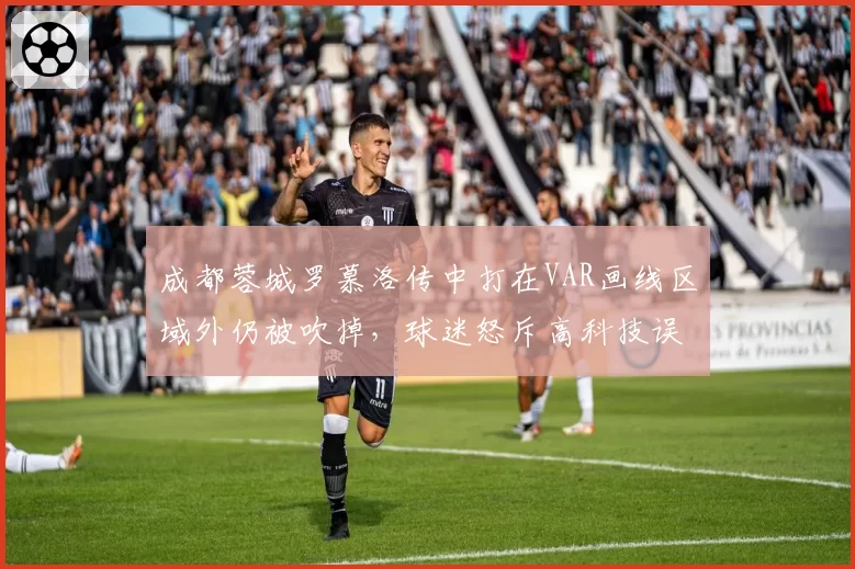 成都蓉城罗慕洛传中打在VAR画线区域外仍被吹掉,球迷怒斥高科技误判