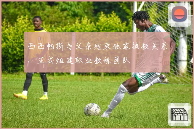 西西帕斯与父亲结束独家执教关系,正式组建职业教练团队