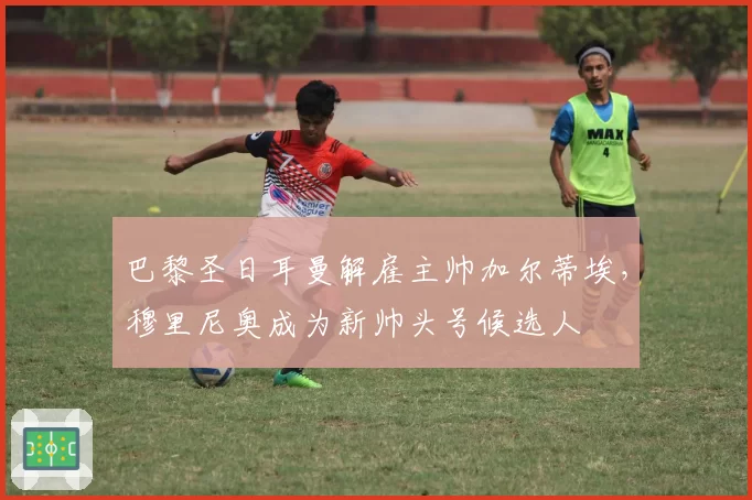 巴黎圣日耳曼解雇主帅加尔蒂埃，穆里尼奥成为新帅头号候选人