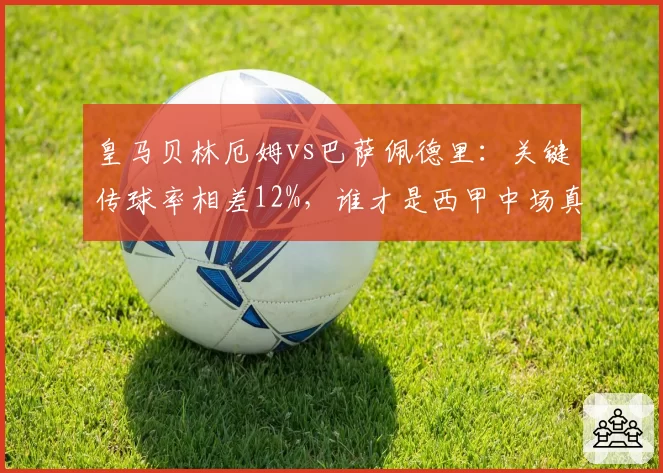皇马贝林厄姆vs巴萨佩德里：关键传球率相差12%，谁才是西甲中场真核？