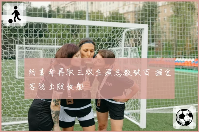 约基奇再取三双生涯总数破百 掘金客场击败快船