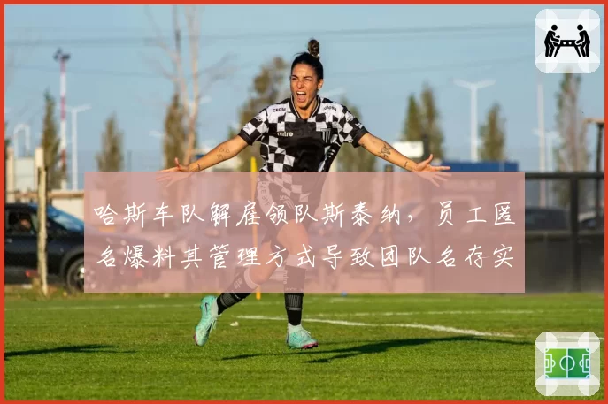 哈斯车队解雇领队斯泰纳，员工匿名爆料其管理方式导致团队名存实亡