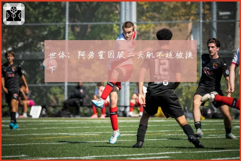 世体:阿劳霍因股二头肌不适被换下