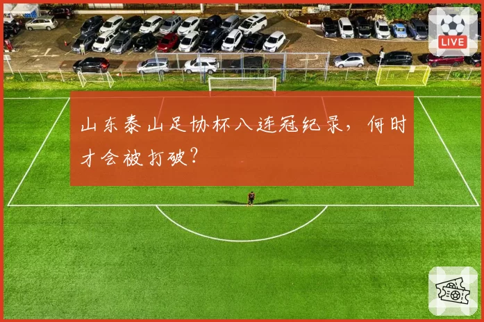 山东泰山足协杯八连冠纪录,何时才会被打破?