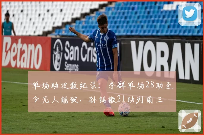单场助攻数纪录：李群单场28助至今无人能破，孙铭徽21助列前三