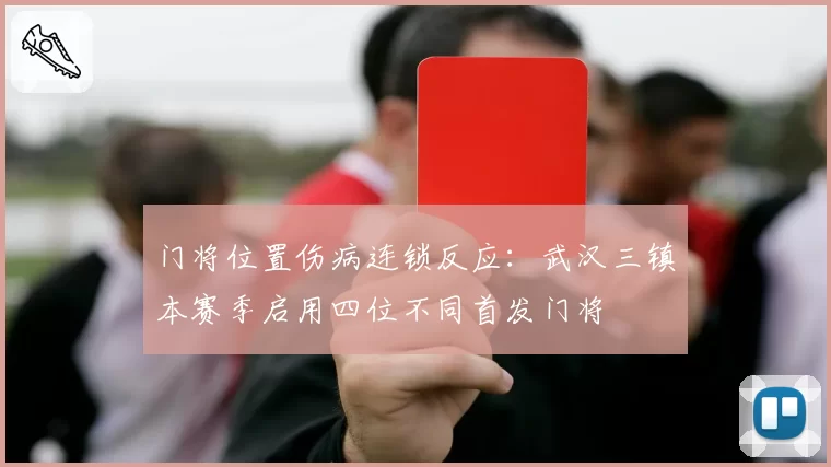 门将位置伤病连锁反应：武汉三镇本赛季启用四位不同首发门将