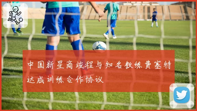 中国新星商竣程与知名教练费塞特达成训练合作协议