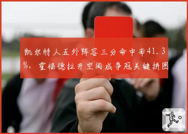 凯尔特人五外阵容三分命中率41.3%，霍福德拉开空间成争冠关键拼图
