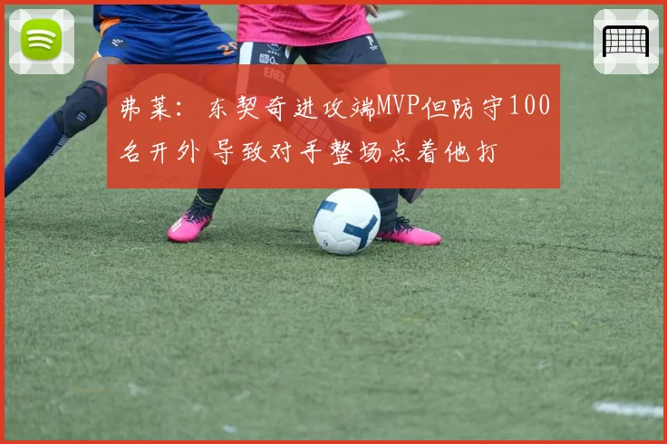 弗莱:东契奇进攻端MVP但防守100名开外 导致对手整场点着他打