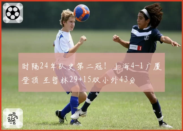时隔24年队史第二冠！上海4-1广厦登顶 王哲林29+15双小外43分