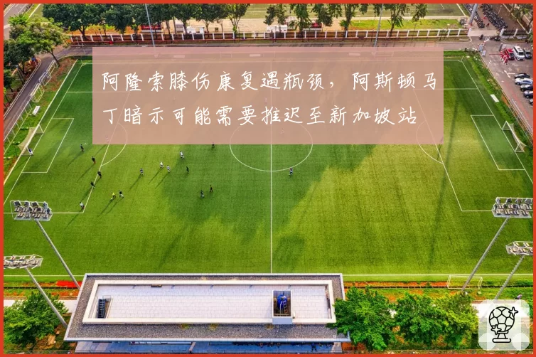 阿隆索膝伤康复遇瓶颈，阿斯顿马丁暗示可能需要推迟至新加坡站